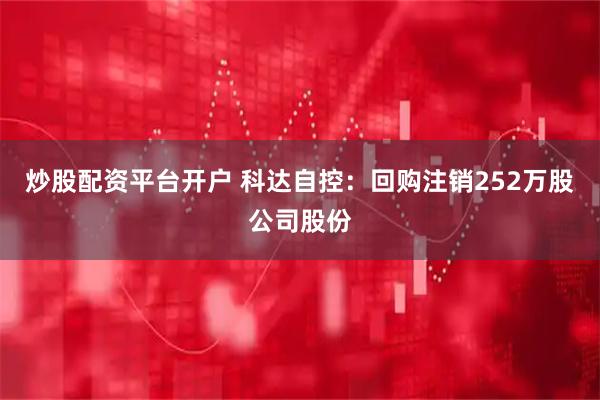 炒股配资平台开户 科达自控:回购注销252万股公司股份