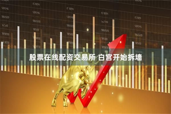 股票在线配资交易所 白宫开始拆墙