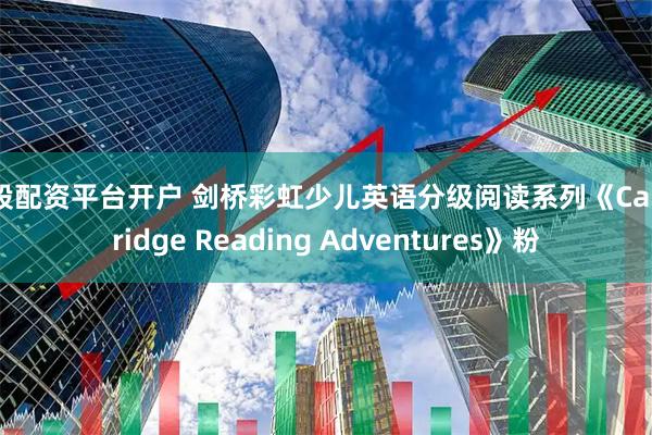 炒股配资平台开户 剑桥彩虹少儿英语分级阅读系列《Cambridge Reading Adventures》粉