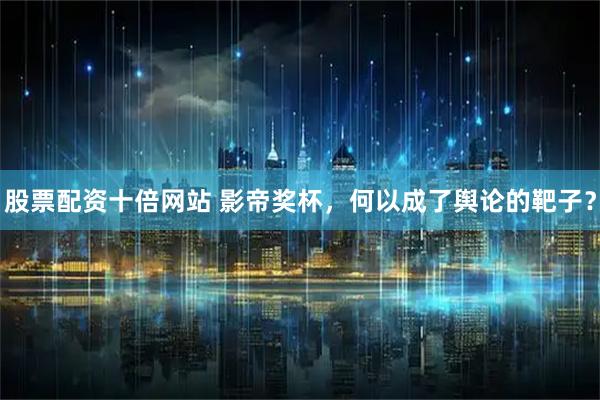 股票配资十倍网站 影帝奖杯,何以成了舆论的靶子?
